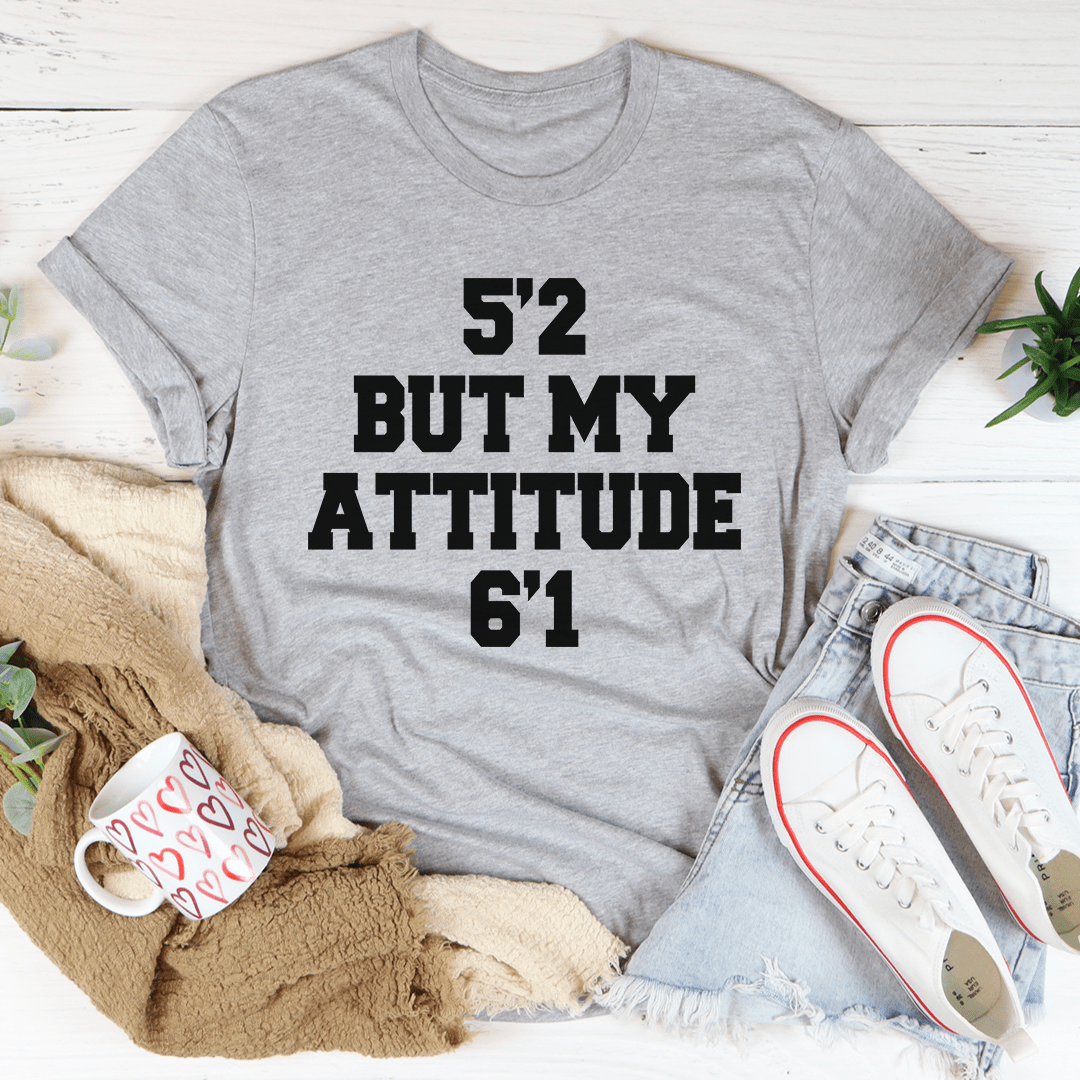 5'2 But My Attitude 6'1 Tee.