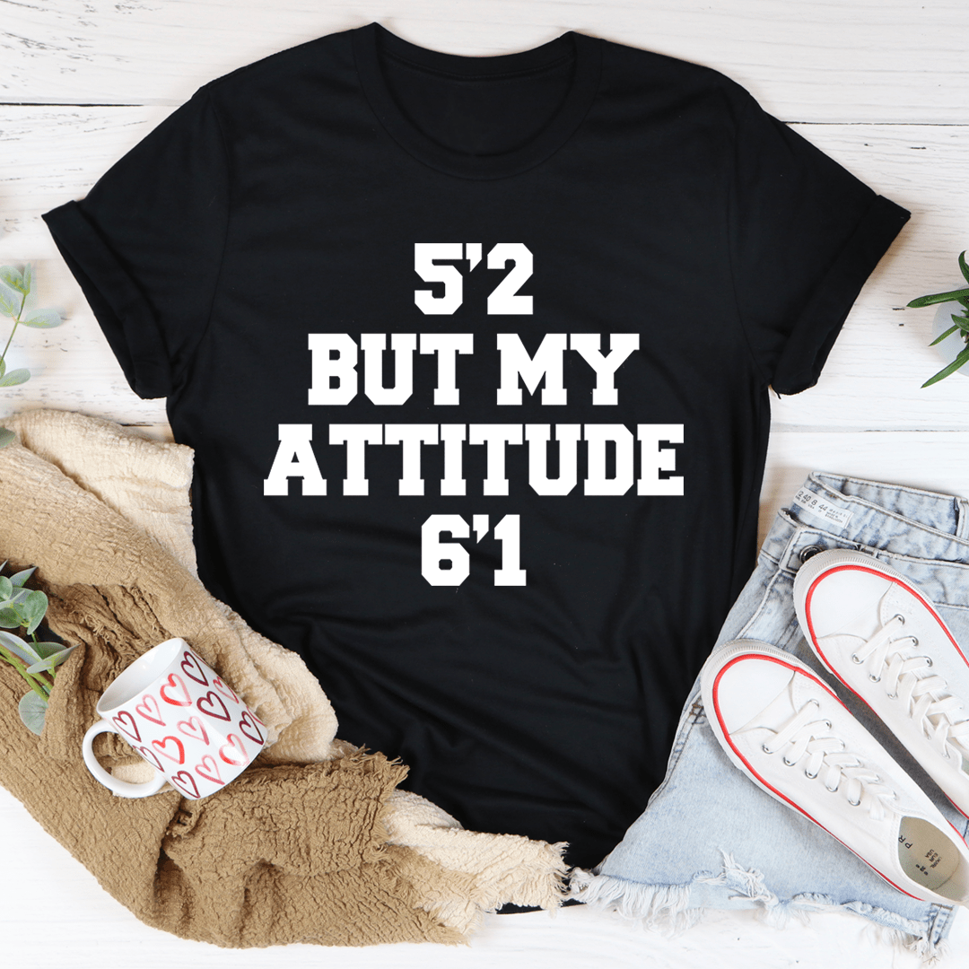 5'2 But My Attitude 6'1 Tee.