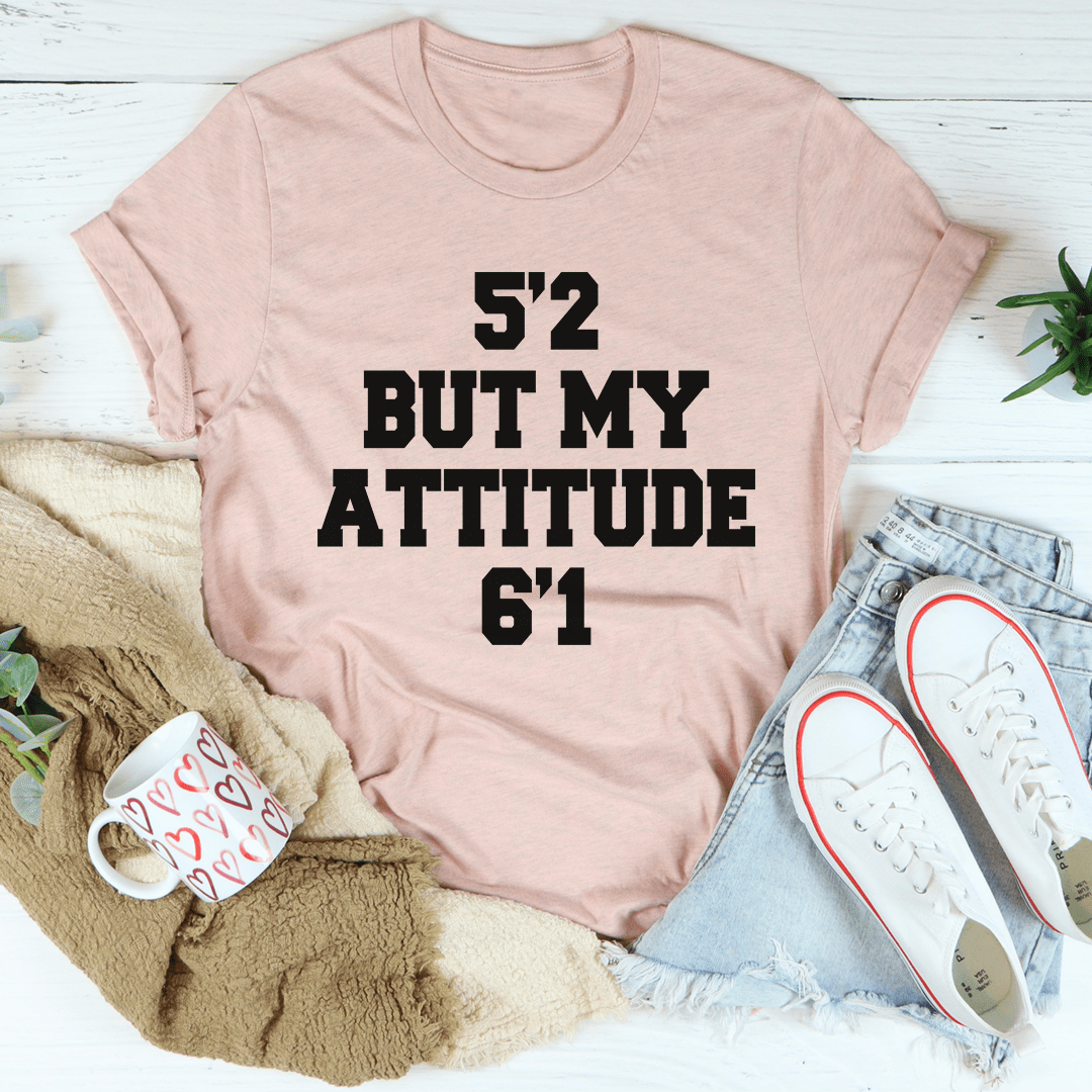 5'2 But My Attitude 6'1 Tee.