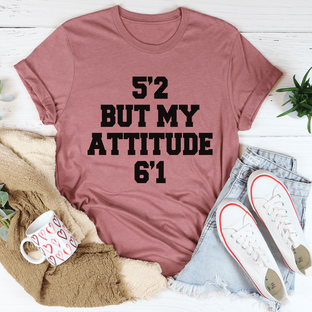 5'2 But My Attitude 6'1 Tee.